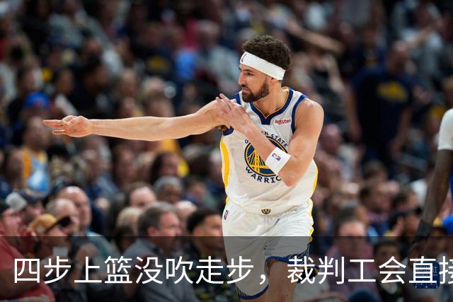 四步上篮没吹走步，裁判工会直接开炮：这不合规
