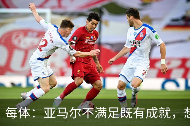 每体：亚马尔不满足既有成就，想在巴萨创造历史