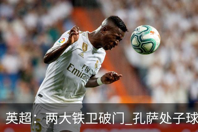英超:两大铁卫破门 孔萨处子球 阿森纳2-0埃弗顿追平曼城