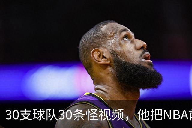 30支球队30条怪视频，他把NBA前瞻拆成了碎片